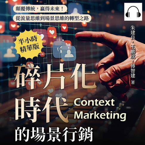 【有聲書】碎片化時代的場景行銷：顛覆傳統，贏得未來！從流量思維到場景思維的轉型之路