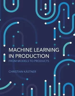 Machine Learning in Production: From Models to Products  1版  Christian Kastner 2