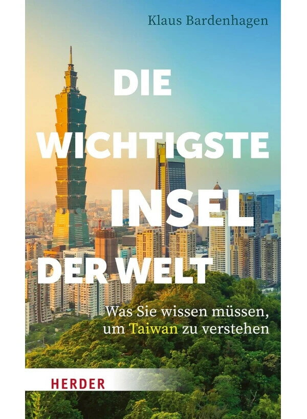 Die wichtigste Insel der Welt: Was Sie wissen müssen, um Taiwan zu verstehen 世界上最重要的島嶼：了解台灣所需知道的事 (1版) Klaus Bardenhagen  Herder