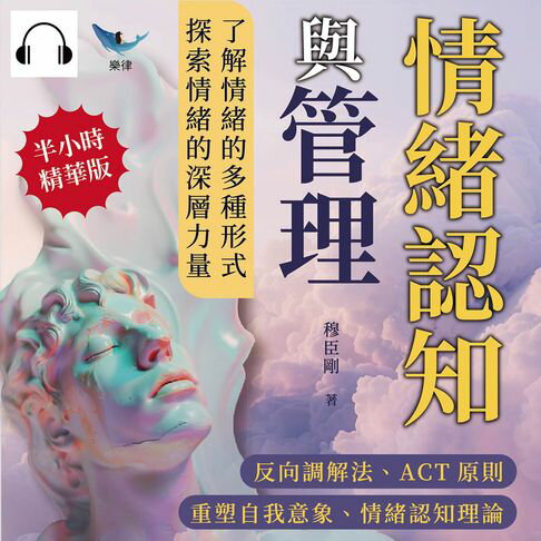 【有聲書】情緒認知與管理：反向調解法、ACT原則、重塑自我意象、情緒認知理論……了解情緒的多種形式，探索情緒的深層力量