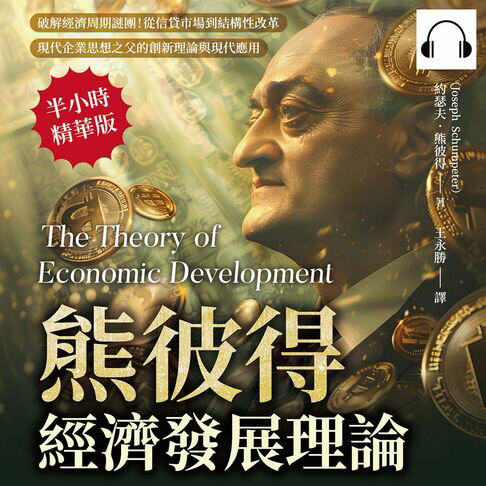 【有聲書】熊彼得經濟發展理論：破解經濟周期謎團！從信貸市場到結構性改革，現代企業思想之父的創新理論與現代應用 0