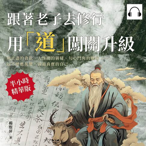 【有聲書】跟著老子去修行，用「道」闖關升級：無止盡的貪欲、人性間的猜疑、勾心鬥角的職場……以不變應萬變，做最真實的自己 0