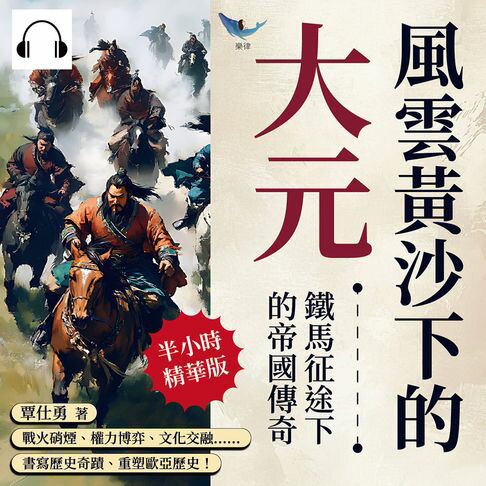 【有聲書】風雲黃沙下的大元，鐵馬征途下的帝國傳奇：戰火硝煙、權力博弈、文化交融……書寫歷史奇蹟、重塑歐亞歷史！