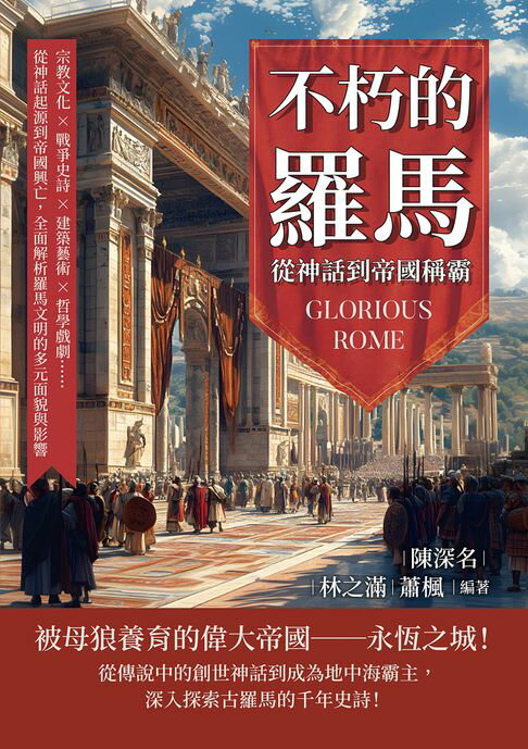 【電子書】不朽的羅馬，從神話到帝國稱霸：宗教文化×戰爭史詩×建築藝術×哲學戲劇……從神話起源到帝國興亡，全面解析羅馬文明的多元面貌與影響
