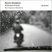 海納．戈培爾：呼喚之屋～我想像的筆記本 Heiner Goebbels: A House of Call - My Imaginary Notebook (2CD) 【ECM】