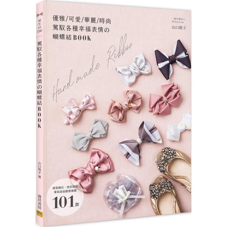 駕馭各種幸福表情&#12398;蝴蝶結BOOK：造型變化、色彩搭配 享玩自由創意樂趣 101款