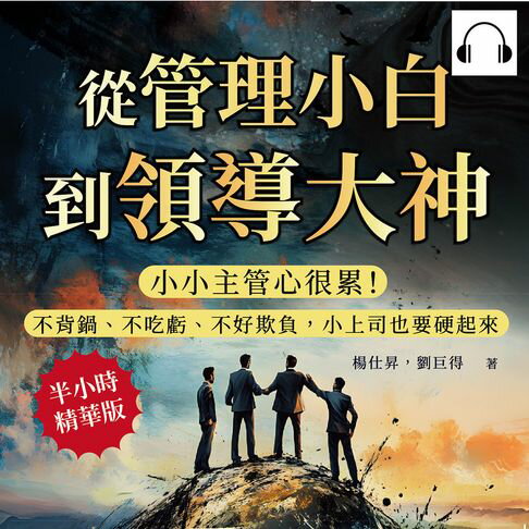 【有聲書】從管理小白到領導大神，做個受人愛戴的小主管：小小主管心很累！不背鍋、不吃虧、不好欺負，小上司也要硬起來
