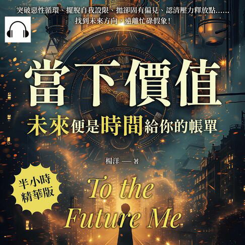 【有聲書】當下價值，「未來」便是時間給你的帳單：突破惡性循環、擺脫自我設限、拋卻固有偏見、認清壓力釋放點……找到未來方向，遠離忙碌假象！ 0