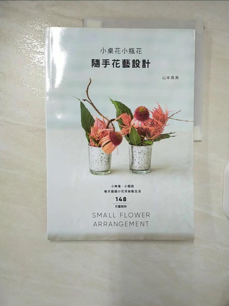 【書寶二手書T8／園藝 E37】小桌花小瓶花 隨手花藝設計：小角落‧小器皿，每天插插小花兒妝點生活 山本真美（Mami Yamamoto）, 洪於琇