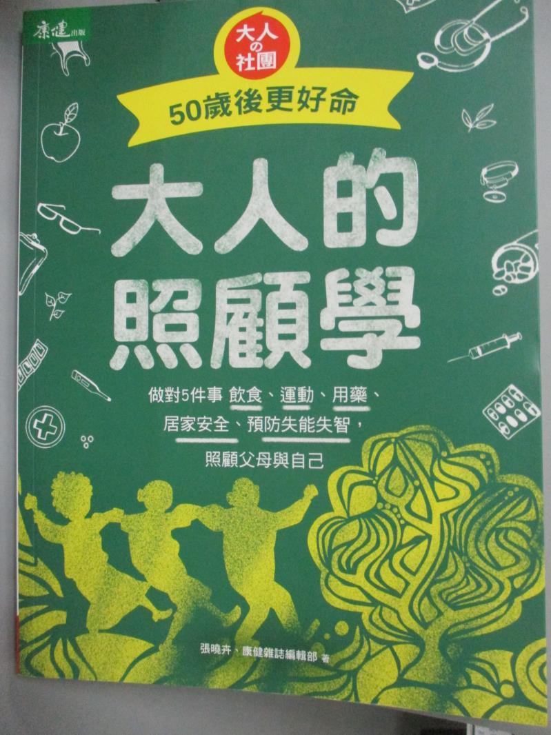 【書寶二手書T1／保健_ZGH】大人的照顧學-50歲後更好命 : 做對5件事 飲食、運動、用藥…_張曉卉