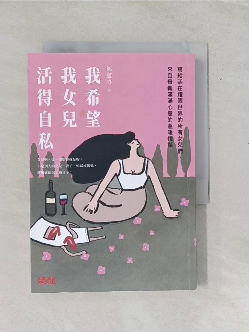 【書寶二手書T1／兩性關係_UTT】我希望我女兒活得自私：寫給活在耀眼世界的所有女兒們，來自母親滿滿心意的溫暖情話_鄭蓮喜