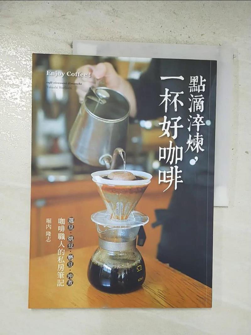 【書寶二手書T2／旅遊 EIL】點滴淬煉，一杯好咖啡：「選豆．烘豆．磨豆．沖煮」咖啡職人的私房筆記 堀?隆志