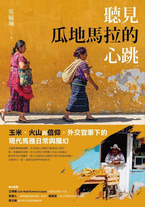 【電子書】聽見瓜地馬拉的心跳：玉米、火山與信仰，外交官筆下的現代馬雅日常與魔幻