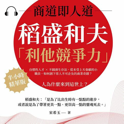 【有聲書】商道即人道，稻盛和夫的「利他競爭力」：自燃性人才×不圓滑生存法，從未受上天眷顧的小職員，如何創下常人不可企及的商業奇蹟？
