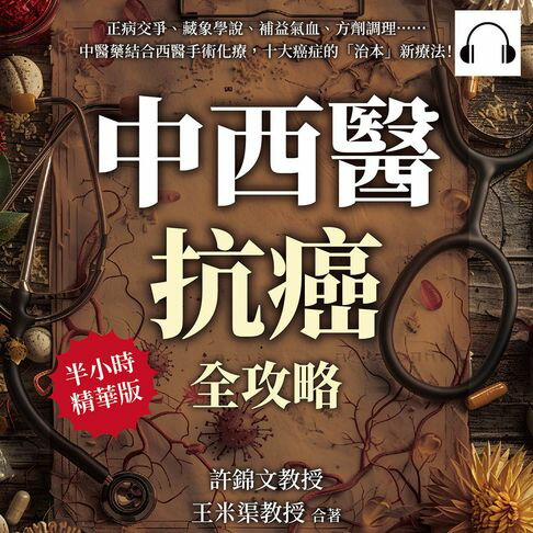 【有聲書】中西醫抗癌全攻略，從根本治療到緩解症狀：正病交爭、藏象學說、補益氣血、方劑調理……中醫藥結合西醫手術化療，十大癌症的「治本」新療法！ 0