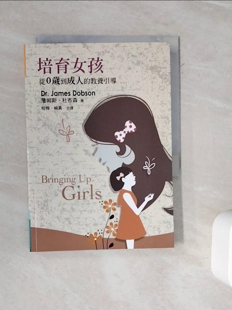 【書寶二手書T1／親子_WMU】培育女孩 Bringing up girls : 從0歲到成人的教養引導_詹姆斯.杜布森(Dr. James Dobson)著 ; 桂梅、喻真合