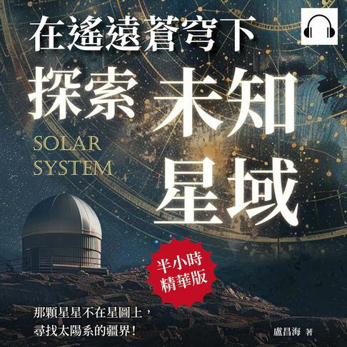 【有聲書】在遙遠蒼穹下探索未知星域：那顆星星不在星圖上，尋找太陽系的疆界！