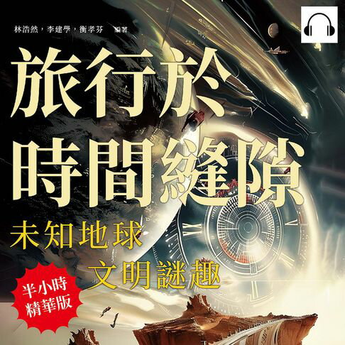 【有聲書】旅行於時間縫隙，未知地球，文明謎趣：水晶人頭×南極賊鷗×骷髏海岸×死亡公路……從古老神話到現代科學，見證地球上那些令人嘆為觀止的真相與謎題