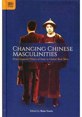 Changing Chinese Masculinities：From Imperial Pillars of State