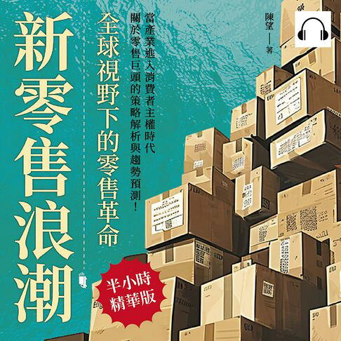 新零售浪潮，全球視野下的零售革命：無印良品×星巴克×IKEA×雀巢咖啡×聯合利華，當產業進入消費者主權時代，關於零售巨頭的策略解析與趨勢預測！【有聲書】