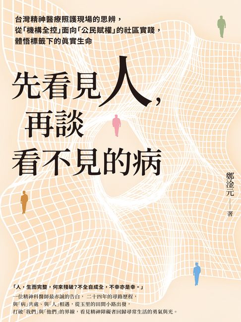 先看見人，再談看不見的病：台灣精神醫療照護現場的思辨，從「機構全控」面向「公民賦權」的社區實踐，體悟標籤下的真實生命【電子書】