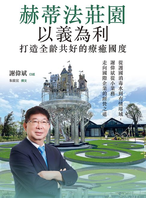 「赫蒂法莊園」以義為利，打造全齡共好的療癒國度：從護國消毒水到有情場域，謝偉斌從小業務走向國際企業的經營之道【電子書】