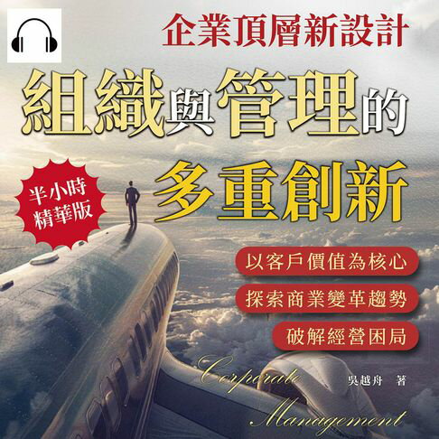 【有聲書】企業頂層新設計，組織與管理的多重創新：以客戶價值為核心，探索商業變革趨勢，破解經營困局 0