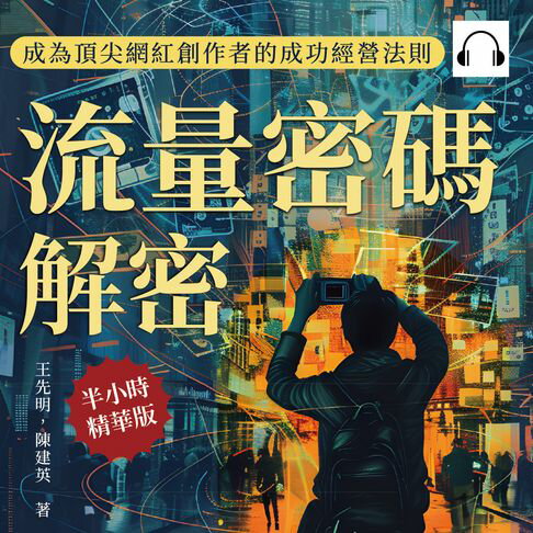 【有聲書】流量密碼解密，成為頂尖網紅創作者的成功經營法則：解鎖網紅經濟中的成功祕訣，在自媒體時代打造你的商業帝國