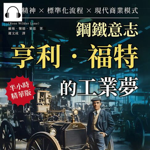 【有聲書】鋼鐵意志，亨利．福特的工業夢：創新精神×標準化流程×現代商業模式……引領全球機械產業的工業巨匠，名為「福特」的汽車帝國！