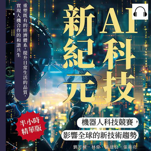 【有聲書】AI科技新紀元，機器人科技競賽，影響全球的新技術趨勢：重塑既有的經濟體系，提升日常生活的品質，實現人機合作的和諧共生 0