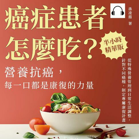 【有聲書】癌症患者怎麼吃？營養抗癌，每一口都是康復的力量：從特殊營養管理到日常生活調整，針對不同癌種，制定專屬康復計畫