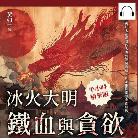 【有聲書】冰火大明──鐵血與貪欲：從明太祖肅貪四大案到劉瑾專權，由清廉開端至全面腐敗