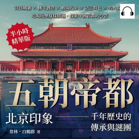 【有聲書】五朝帝都，北京印象——千年歷史的傳承與謎團：宮廷城牆×佛寺寶塔×軼聞八卦×語言特色×名人故居，吃喝玩樂樣樣精通，探索中國首都的今昔 0