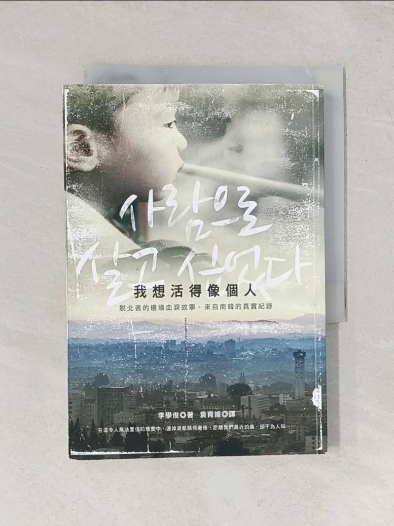 【書寶二手書T1／社會_U13】我想活得像個人-脫北者的邊境血淚故事，來自南韓的真實紀錄_李學俊