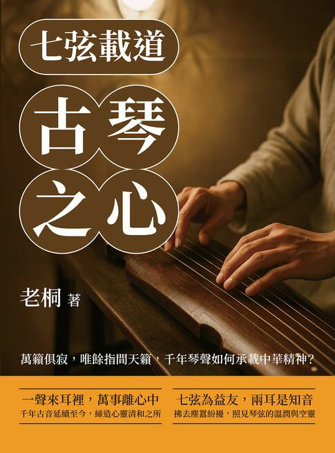【電子書】七弦載道，古琴之心：萬籟俱寂，唯餘指間天籟，千年琴聲如何承載中華精神？